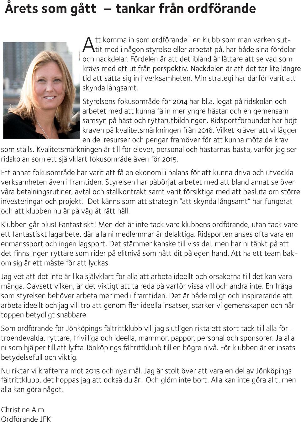 Min strategi har därför varit att skynda långsamt. Styrelsens fokusområde för 2014 har bl.a. legat på ridskolan och arbetet med att kunna få in mer yngre hästar och en gemensam samsyn på häst och ryttarutbildningen.