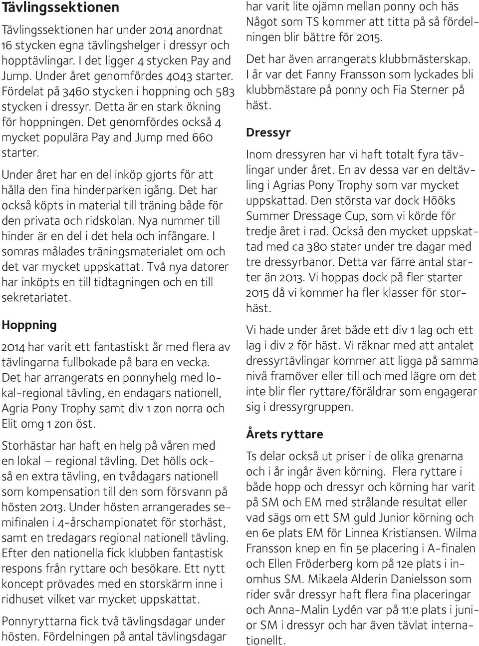 Under året har en del inköp gjorts för att hålla den fina hinderparken igång. Det har också köpts in material till träning både för den privata och ridskolan.