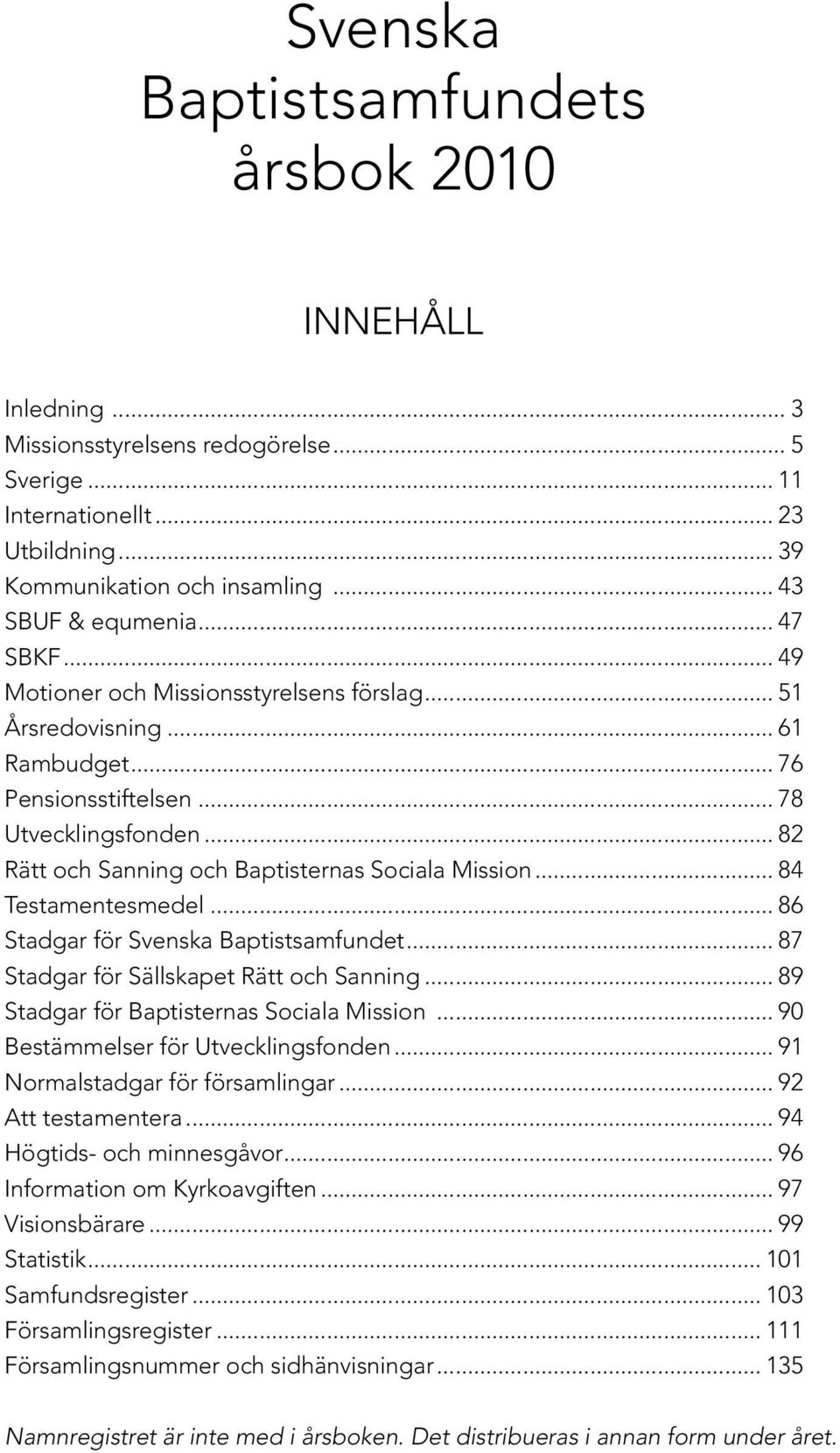 .. 84 Testamentesmedel... 86 Stadgar för Svenska Baptistsamfundet... 87 Stadgar för Sällskapet Rätt och Sanning... 89 Stadgar för Baptisternas Sociala Mission... 90 Bestämmelser för Utvecklingsfonden.