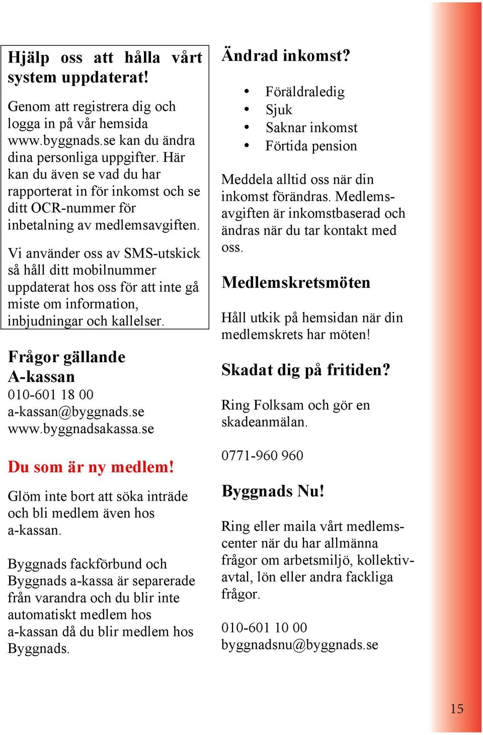 Vi använder oss av SMS-utskick så håll ditt mobilnummer uppdaterat hos oss för att inte gå miste om information, inbjudningar och kallelser. Frågor gällande A-kassan 010-601 18 00 a-kassan@byggnads.