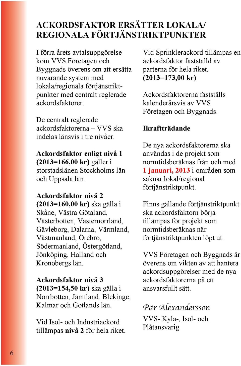 Ackordsfaktor enligt nivå 1 (2013=166,00 kr) gäller i storstadslänen Stockholms län och Uppsala län.