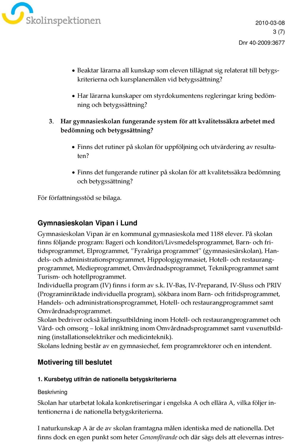 Finns det rutiner på skolan för uppföljning och utvärdering av resultaten? Finns det fungerande rutiner på skolan för att kvalitetssäkra bedömning och betygssättning? För författningsstöd se bilaga.