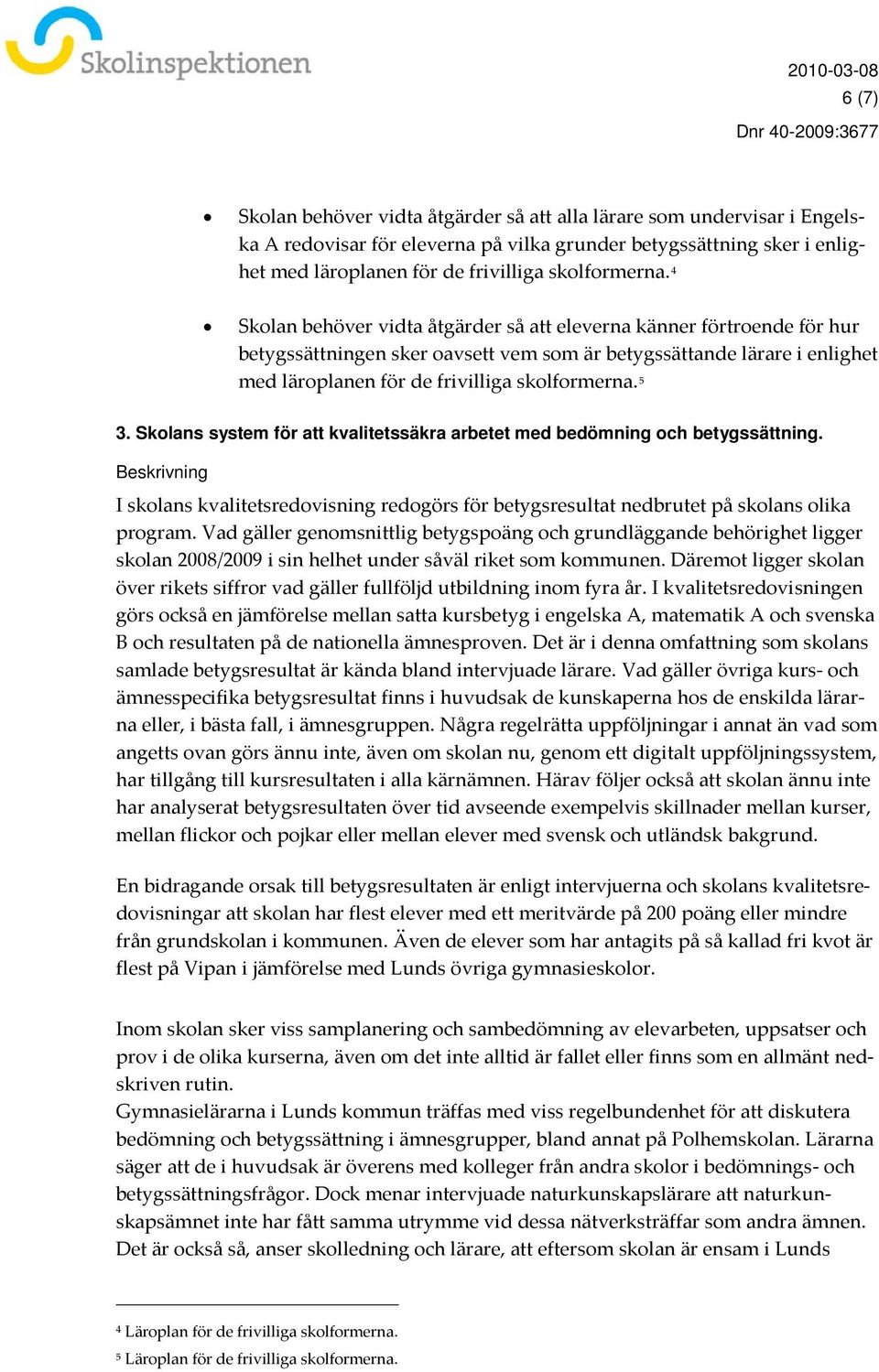 Skolans system för att kvalitetssäkra arbetet med bedömning och betygssättning. Beskrivning I skolans kvalitetsredovisning redogörs för betygsresultat nedbrutet på skolans olika program.