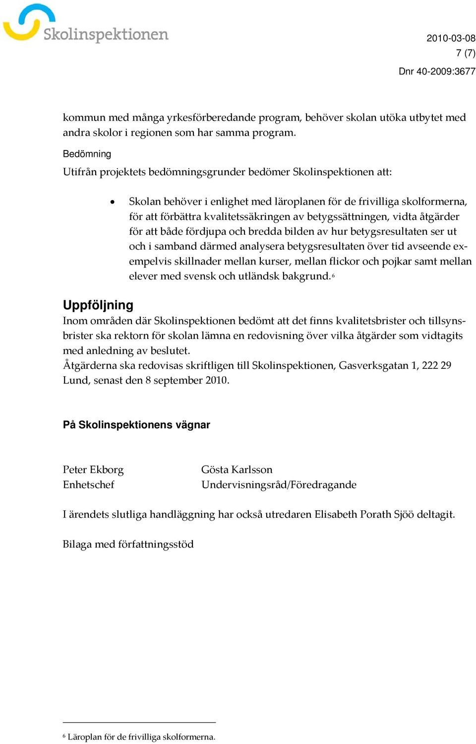 betygssättningen, vidta åtgärder för att både fördjupa och bredda bilden av hur betygsresultaten ser ut och i samband därmed analysera betygsresultaten över tid avseende exempelvis skillnader mellan