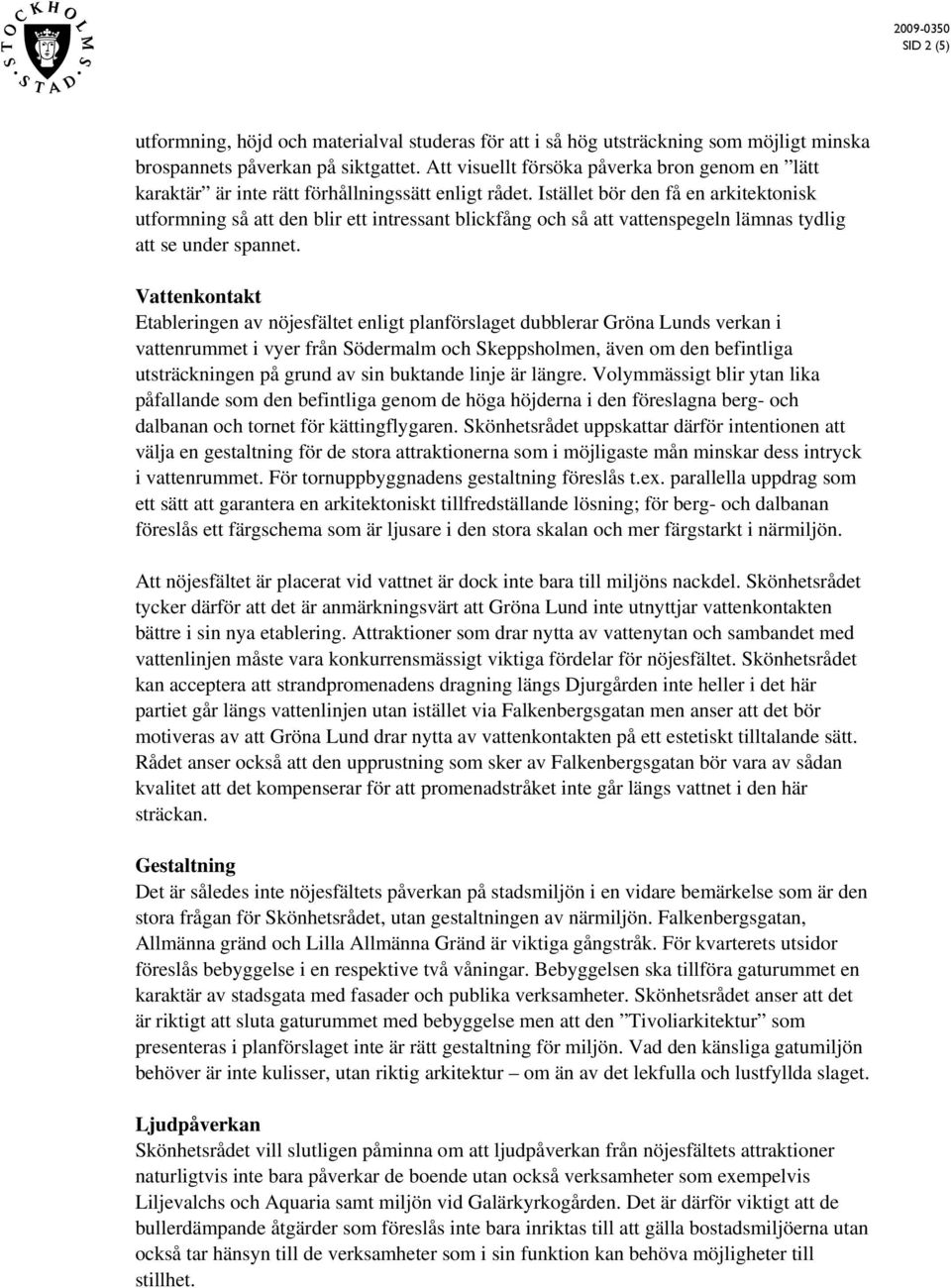 Istället bör den få en arkitektonisk utformning så att den blir ett intressant blickfång och så att vattenspegeln lämnas tydlig att se under spannet.