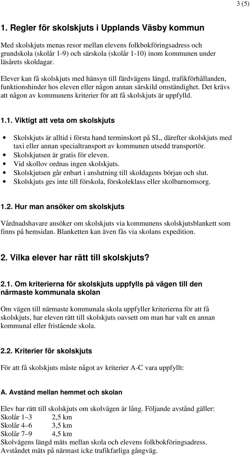 skoldagar. Elever kan få skolskjuts med hänsyn till färdvägens längd, trafikförhållanden, funktionshinder hos eleven eller någon annan särskild omständighet.