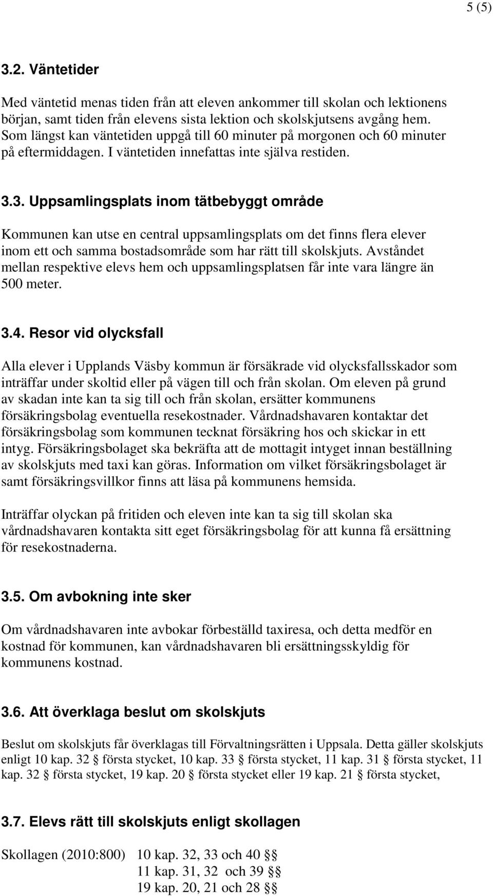 3. Uppsamlingsplats inom tätbebyggt område Kommunen kan utse en central uppsamlingsplats om det finns flera elever inom ett och samma bostadsområde som har rätt till skolskjuts.