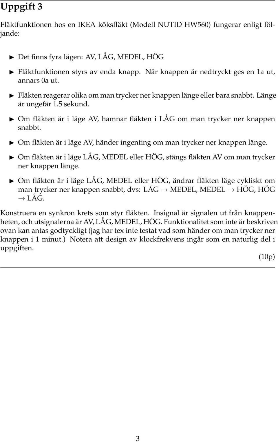 Om fläkten är i läge AV, hamnar fläkten i LÅG om man trycker ner knappen snabbt. Om fläkten är i läge AV, händer ingenting om man trycker ner knappen länge.