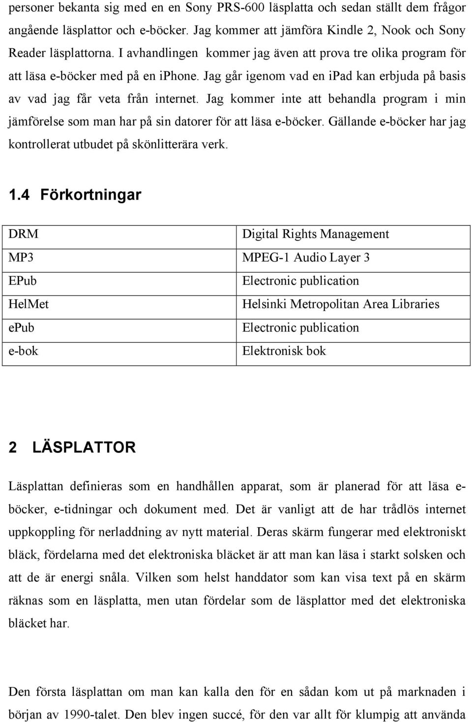 Jag kommer inte att behandla program i min jämförelse som man har på sin datorer för att läsa e-böcker. Gällande e-böcker har jag kontrollerat utbudet på skönlitterära verk. 1.