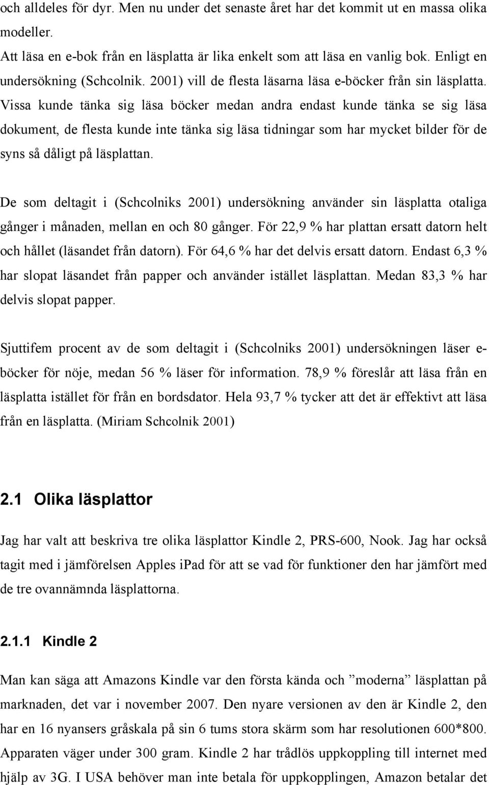 Vissa kunde tänka sig läsa böcker medan andra endast kunde tänka se sig läsa dokument, de flesta kunde inte tänka sig läsa tidningar som har mycket bilder för de syns så dåligt på läsplattan.