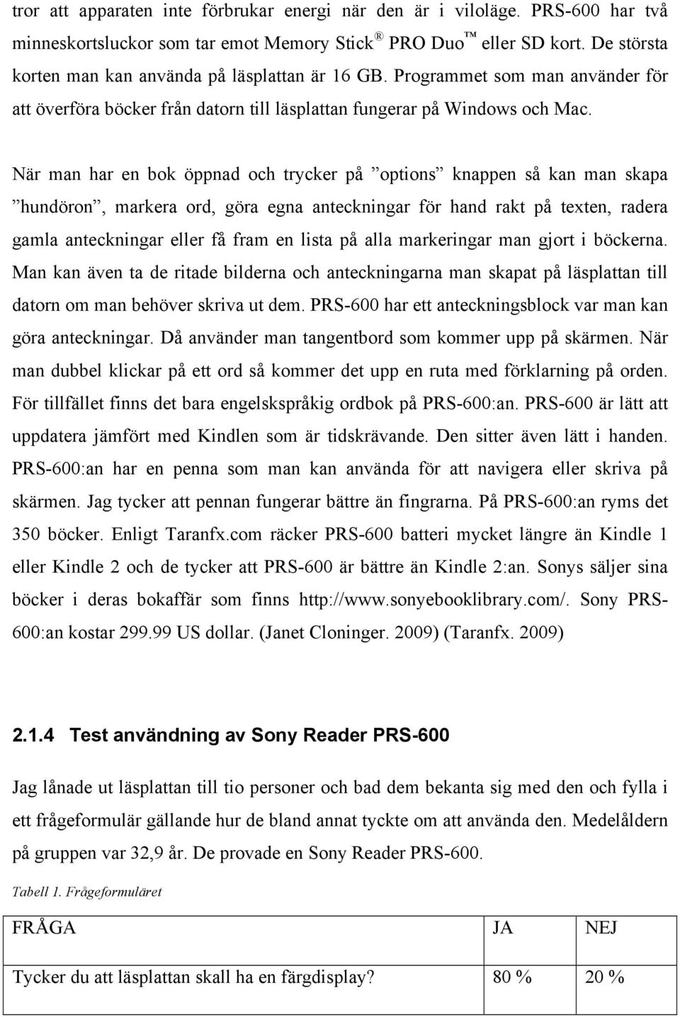 När man har en bok öppnad och trycker på options knappen så kan man skapa hundöron, markera ord, göra egna anteckningar för hand rakt på texten, radera gamla anteckningar eller få fram en lista på