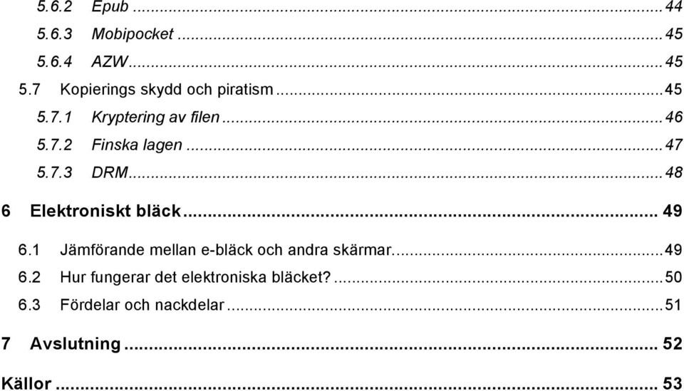 ..48 6 Elektroniskt bläck... 49 6.1 Jämförande mellan e-bläck och andra skärmar...49 6.2 Hur fungerar det elektroniska bläcket?