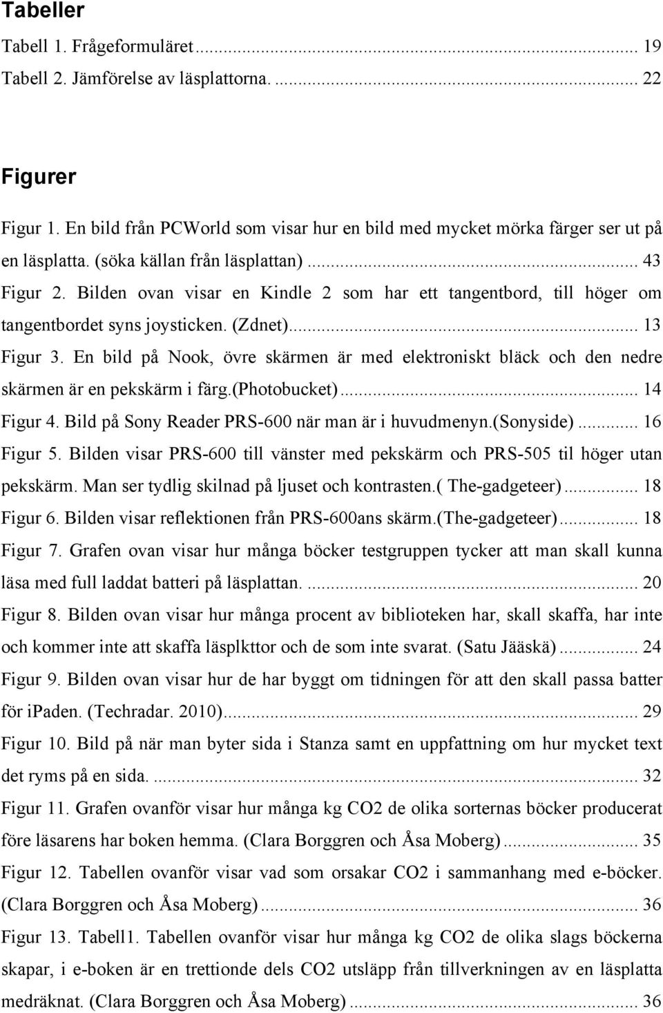 En bild på Nook, övre skärmen är med elektroniskt bläck och den nedre skärmen är en pekskärm i färg.(photobucket)... 14 Figur 4. Bild på Sony Reader PRS-600 när man är i huvudmenyn.(sonyside).