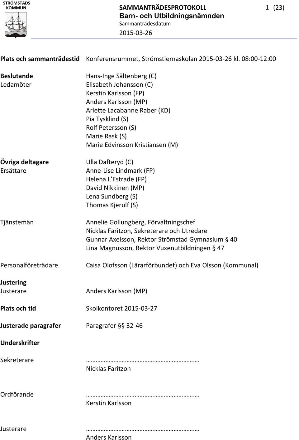 (MP) Arlette Lacabanne Raber (KD) Pia Tysklind (S) Rolf Petersson (S) Marie Rask (S) Marie Edvinsson Kristiansen (M) Ulla Dafteryd (C) Anne Lise Lindmark (FP) Helena L Estrade (FP) David Nikkinen