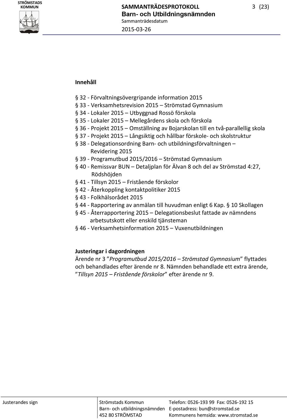 och utbildningsförvaltningen Revidering 2015 39 Programutbud 2015/2016 Strömstad Gymnasium 40 Remissvar BUN Detaljplan för Älvan 8 och del av Strömstad 4:27, Rödshöjden 41 Tillsyn 2015 Fristående