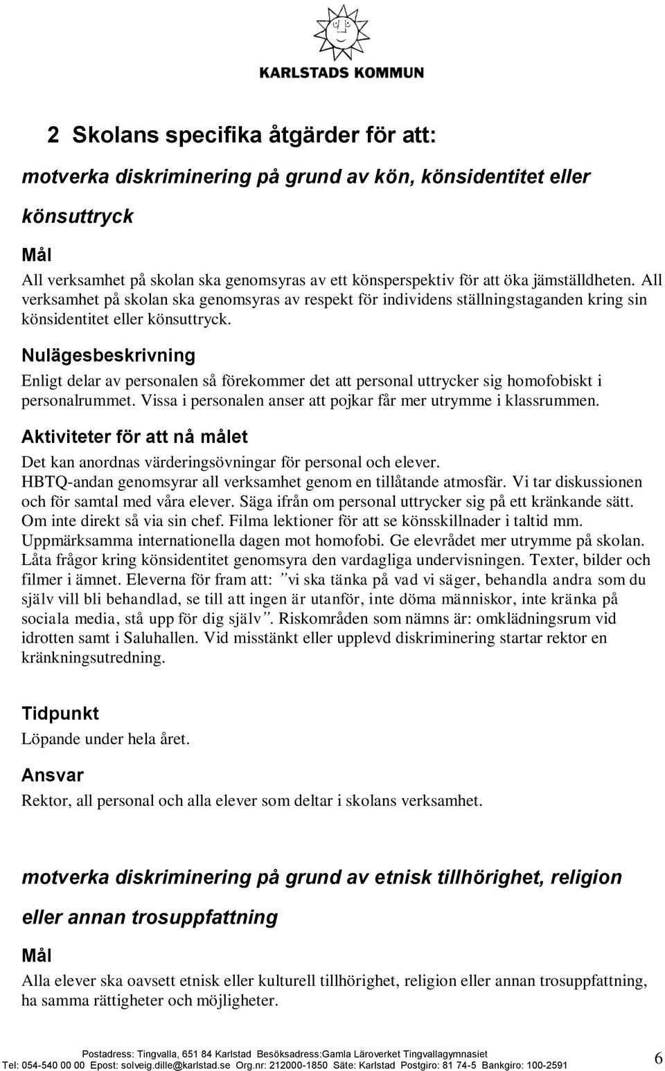 Enligt delar av personalen så förekommer det att personal uttrycker sig homofobiskt i personalrummet. Vissa i personalen anser att pojkar får mer utrymme i klassrummen.