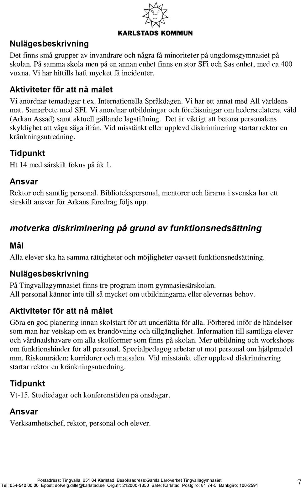 Vi anordnar utbildningar och föreläsningar om hedersrelaterat våld (Arkan Assad) samt aktuell gällande lagstiftning. Det är viktigt att betona personalens skyldighet att våga säga ifrån.