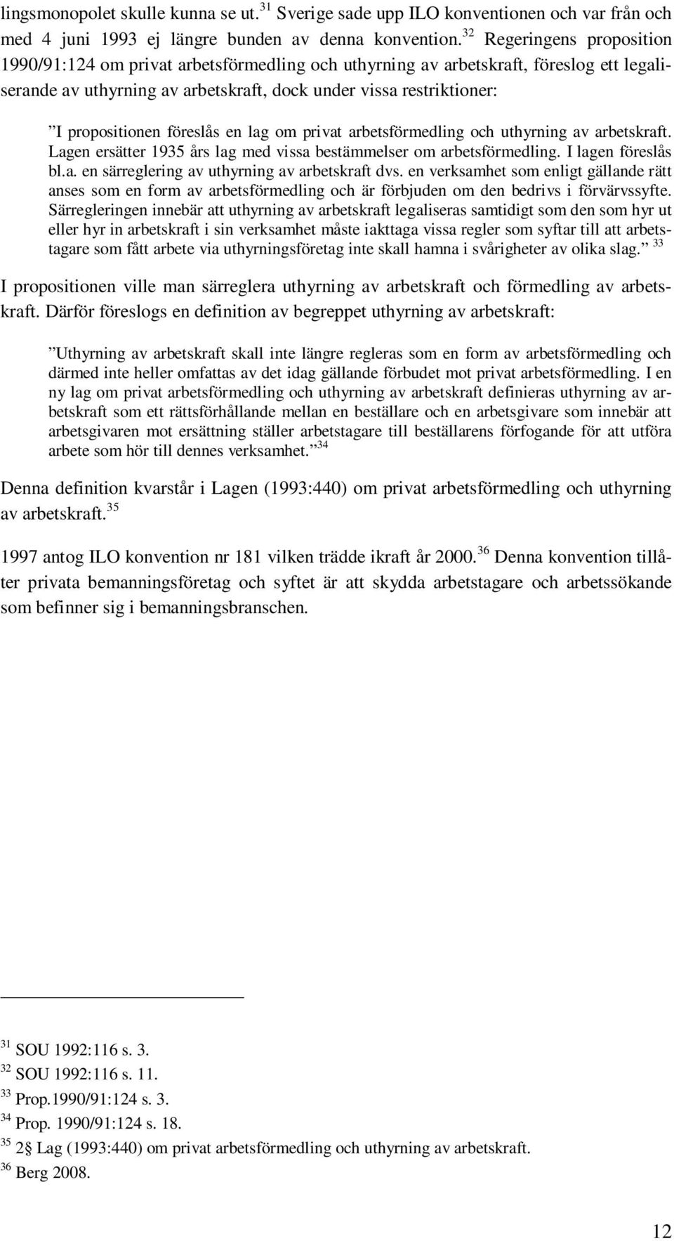 föreslås en lag om privat arbetsförmedling och uthyrning av arbetskraft. Lagen ersätter 1935 års lag med vissa bestämmelser om arbetsförmedling. I lagen föreslås bl.a. en särreglering av uthyrning av arbetskraft dvs.