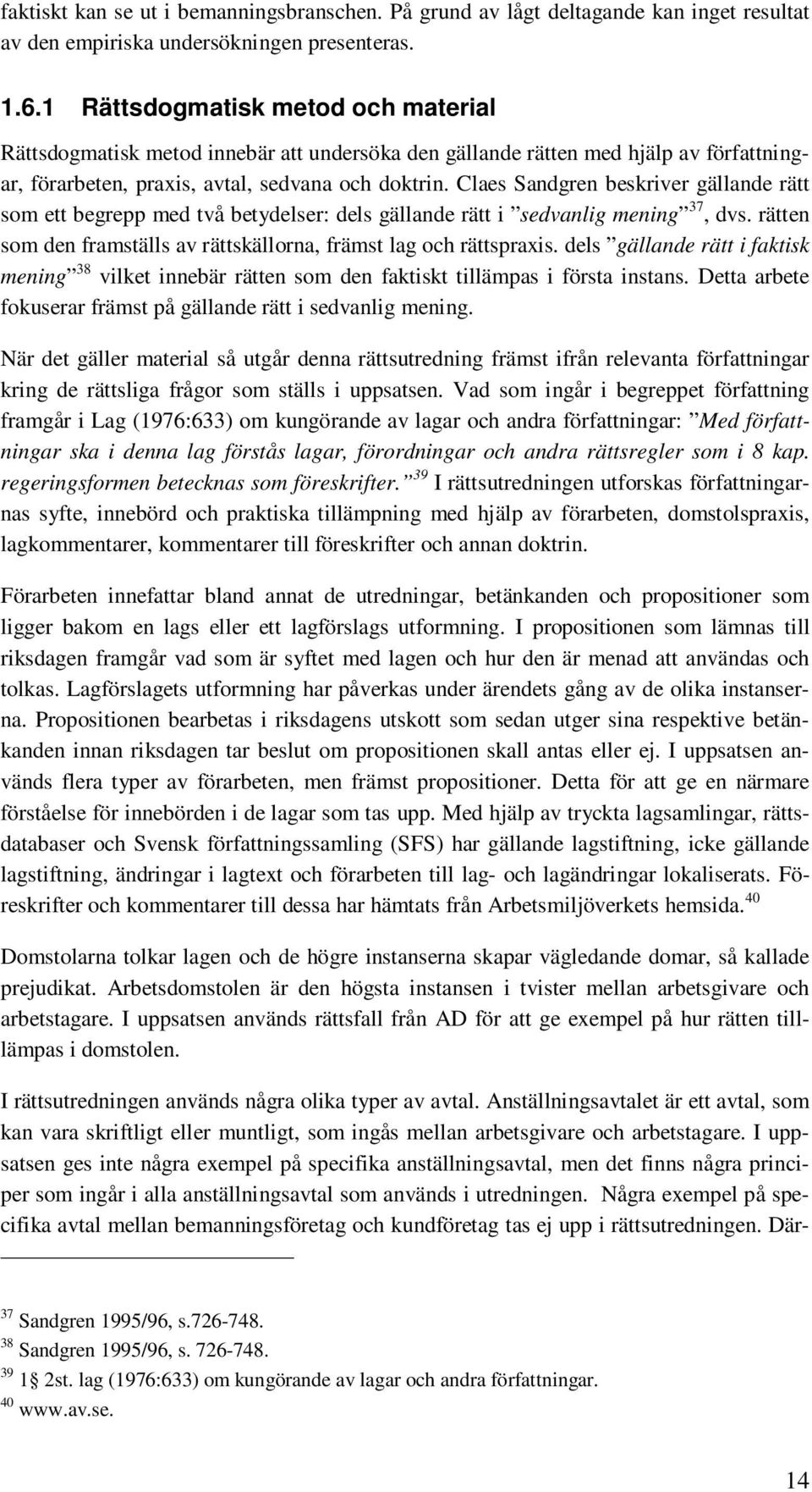 Claes Sandgren beskriver gällande rätt som ett begrepp med två betydelser: dels gällande rätt i sedvanlig mening 37, dvs. rätten som den framställs av rättskällorna, främst lag och rättspraxis.