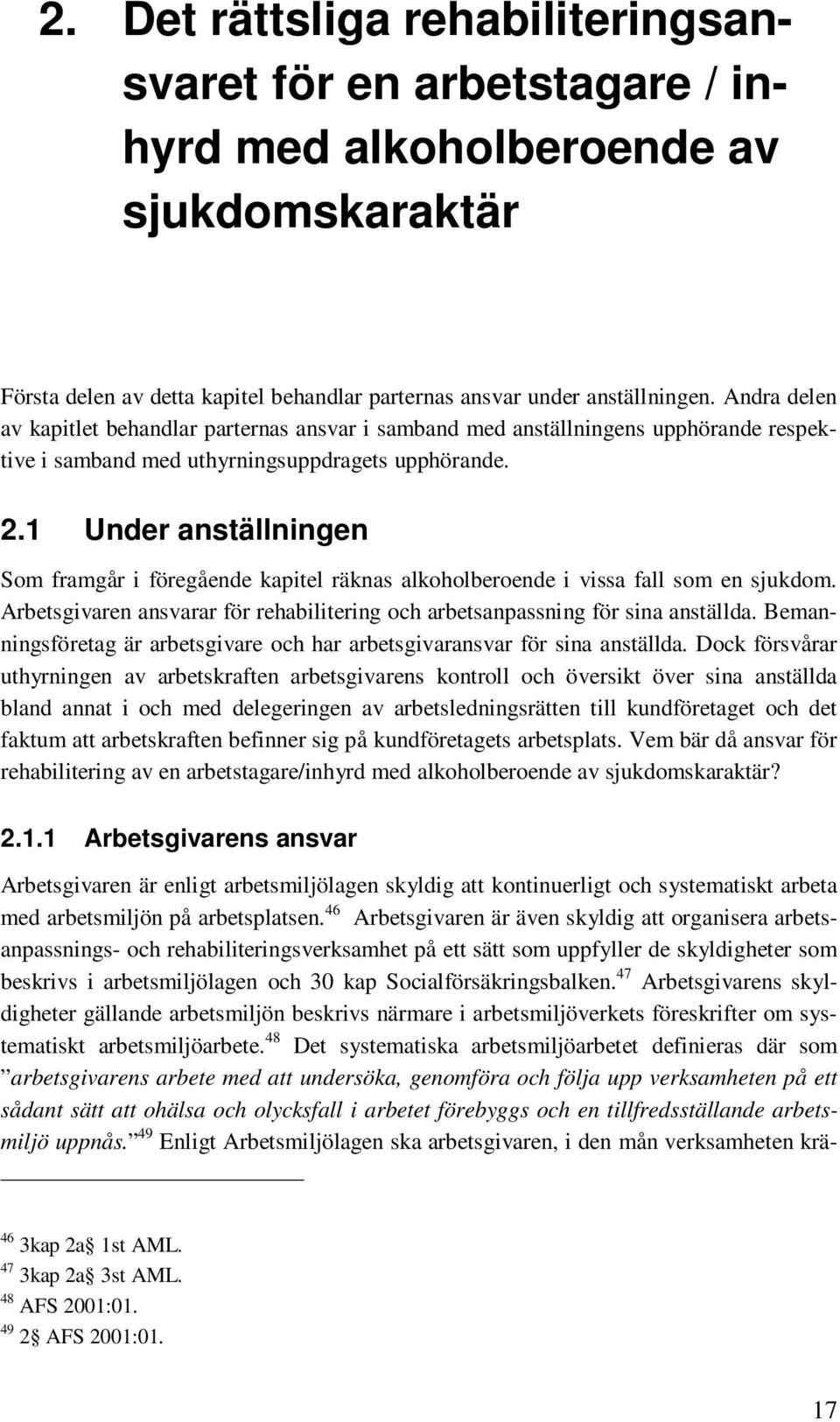 1 Under anställningen Som framgår i föregående kapitel räknas alkoholberoende i vissa fall som en sjukdom. Arbetsgivaren ansvarar för rehabilitering och arbetsanpassning för sina anställda.