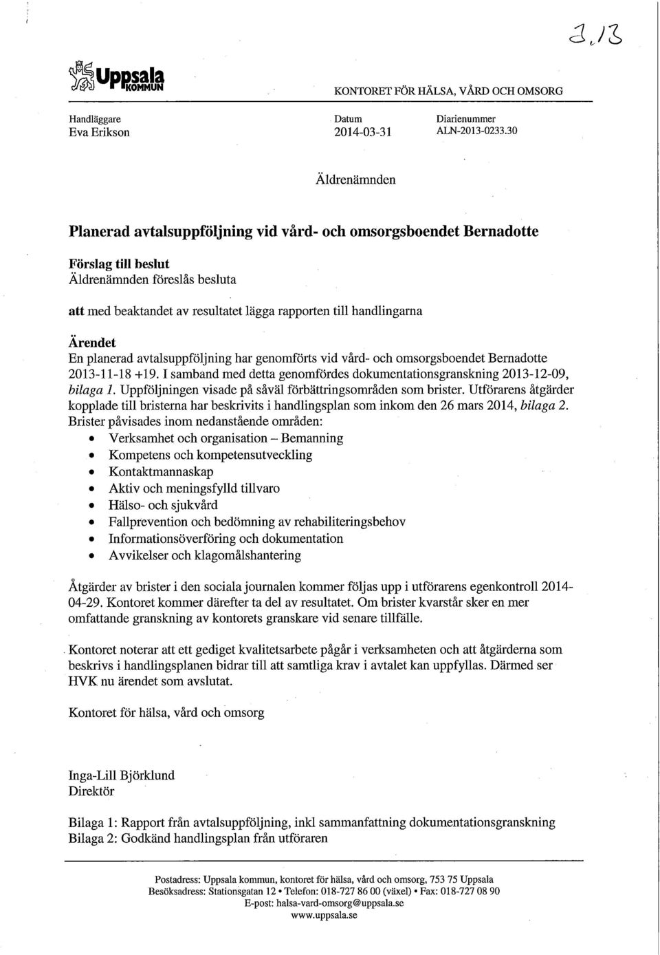 Ärendet En planerad avtalsuppföljning har genomförts vid vård- och omsorgsboendet Bernadotte 2013-11-18 +19.1 samband med detta genomfördes dokumentationsgranskning 2013-12-09, bilaga 1.