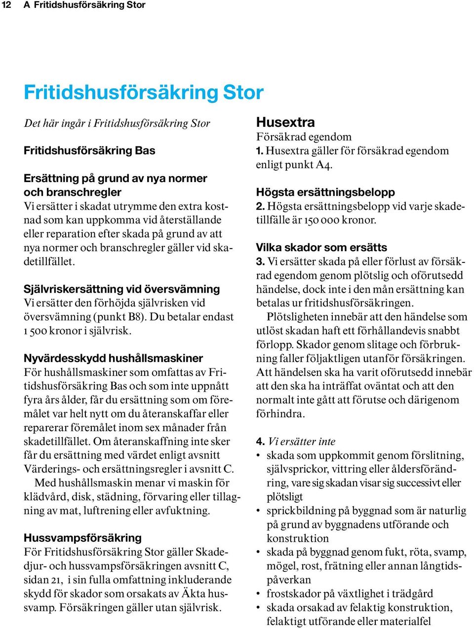 Självriskersättning vid översvämning Vi ersätter den förhöjda självrisken vid översvämning (punkt B8). Du betalar endast 1 500 kronor i självrisk.