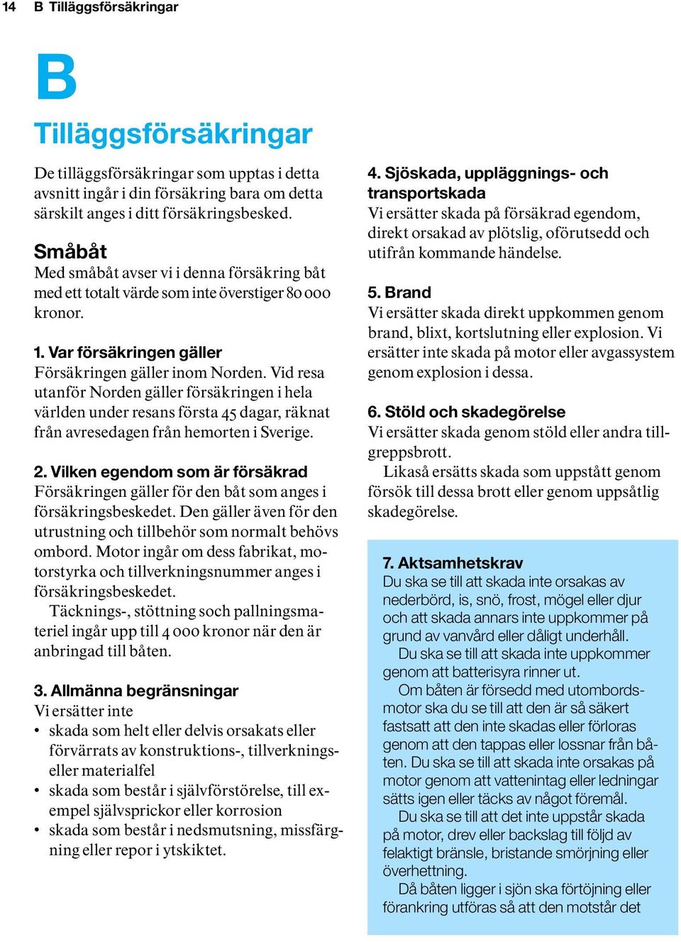 Vid resa utanför Norden gäller försäkringen i hela världen under resans första 45 dagar, räknat från avresedagen från hemorten i Sverige. 2.