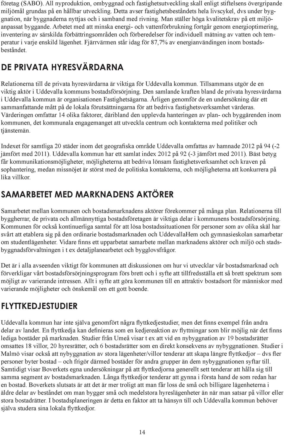 Arbetet med att minska energi- och vattenförbrukning fortgår genom energioptimering, inventering av särskilda förbättringsområden och förberedelser för individuell mätning av vatten och temperatur i