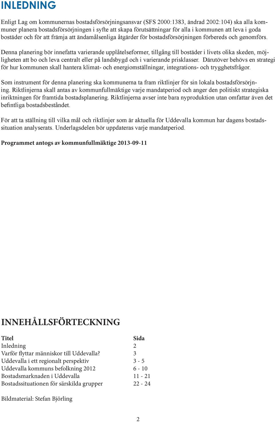 Denna planering bör innefatta varierande upplåtelseformer, tillgång till bostäder i livets olika skeden, möjligheten att bo och leva centralt eller på landsbygd och i varierande prisklasser.