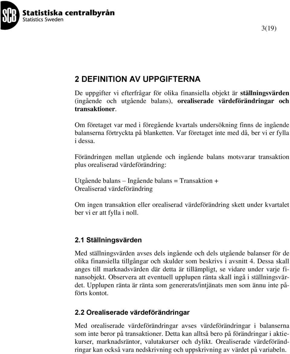 Förändringen mellan utgående och ingående balans motsvarar transaktion plus orealiserad värdeförändring: Utgående balans Ingående balans = + Orealiserad värdeförändring Om ingen transaktion eller