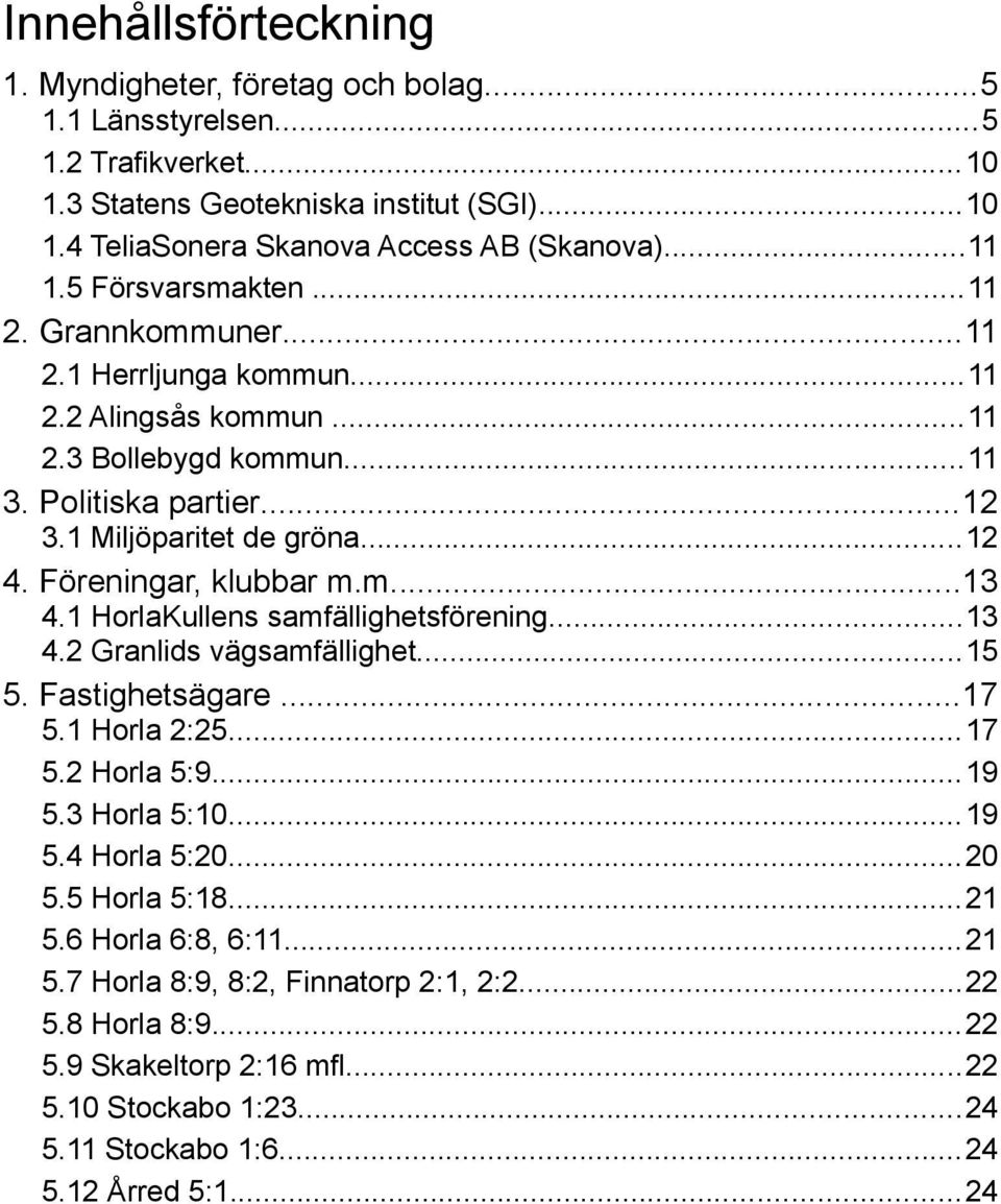 Föreningar, klubbar m.m...13 4.1 HorlaKullens samfällighetsförening...13 4.2 Granlids vägsamfällighet...15 5. Fastighetsägare...17 5.1 Horla 2:25...17 5.2 Horla 5:9...19 5.3 Horla 5:10...19 5.4 Horla 5:20.