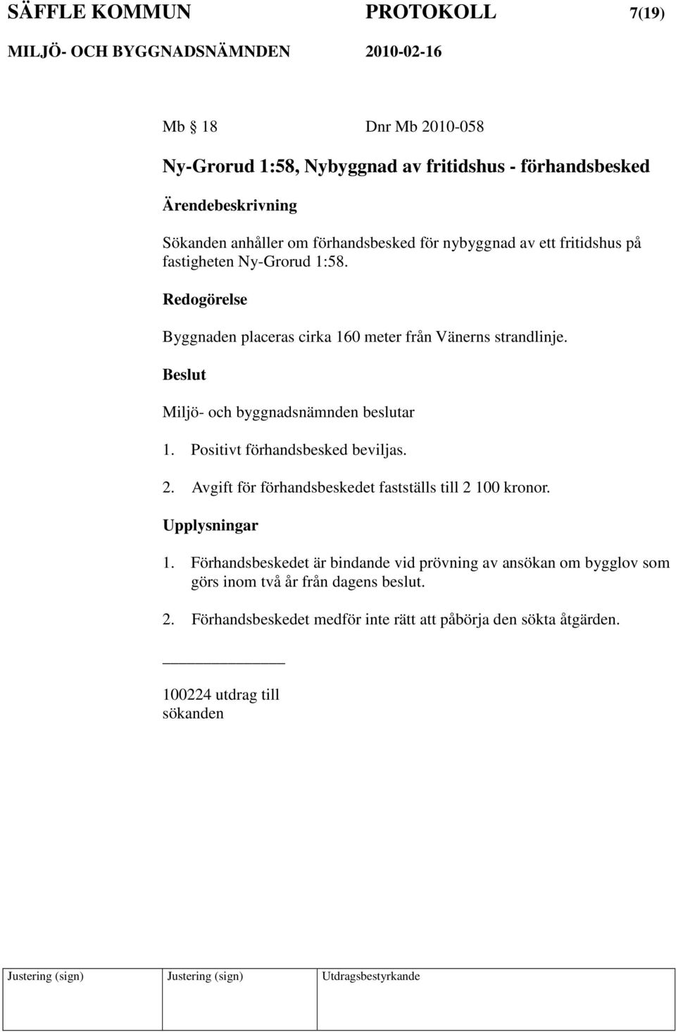 Miljö- och byggnadsnämnden beslutar 1. Positivt förhandsbesked beviljas. 2. Avgift för förhandsbeskedet fastställs till 2 100 kronor. Upplysningar 1.