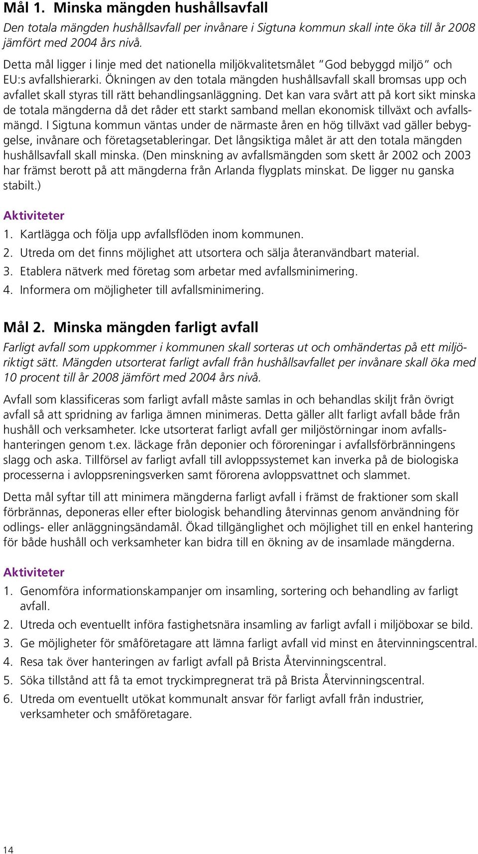 Ökningen av den totala mängden hushållsavfall skall bromsas upp och avfallet skall styras till rätt behandlingsanläggning.