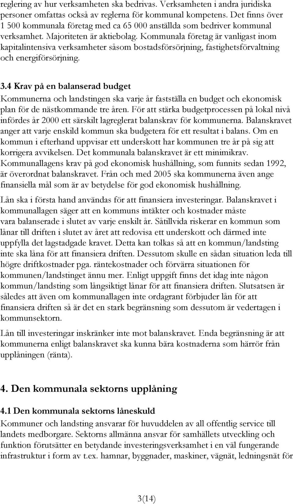 Kommunala företag är vanligast inom kapitalintensiva verksamheter såsom bostadsförsörjning, fastighetsförvaltning och energiförsörjning. 3.