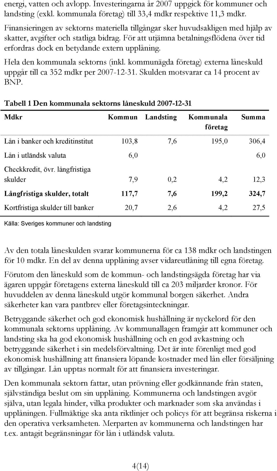 För att utjämna betalningsflödena över tid erfordras dock en betydande extern upplåning. Hela den kommunala sektorns (inkl.