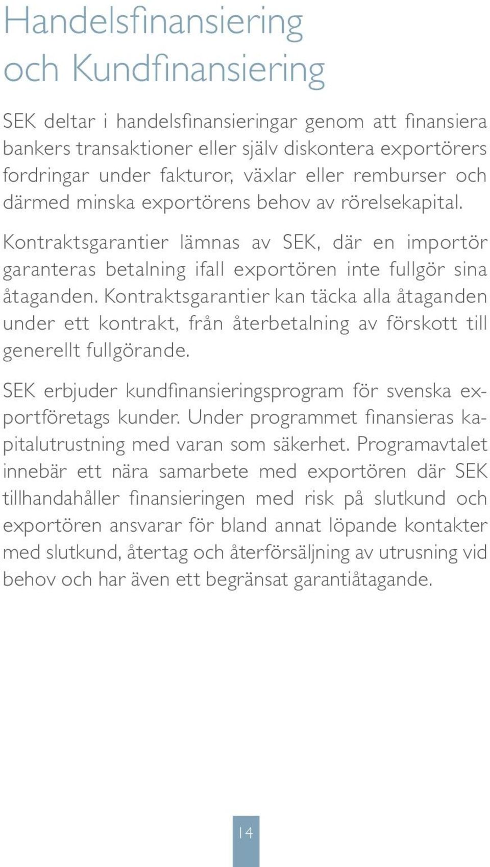 Kontraktsgarantier kan täcka alla åtaganden under ett kontrakt, från återbetalning av förskott till generellt fullgörande. SEK erbjuder kundfinansieringsprogram för svenska exportföretags kunder.