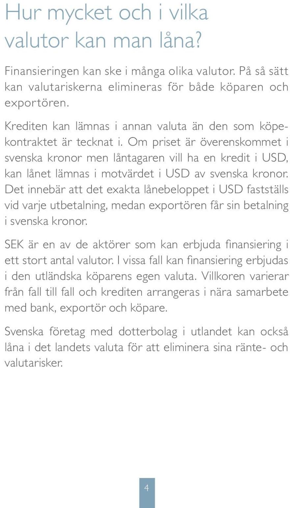 Om priset är överenskommet i svenska kronor men låntagaren vill ha en kredit i USD, kan lånet lämnas i motvärdet i USD av svenska kronor.