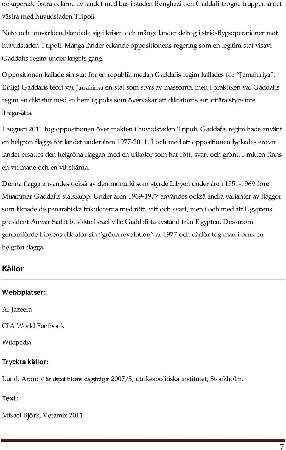 Många länder erkände oppositionens regering som en legitim stat visavi Gaddafis regim under krigets gång. Oppositionen kallade sin stat för en republik medan Gaddafis regim kallades för Jamahiriya.