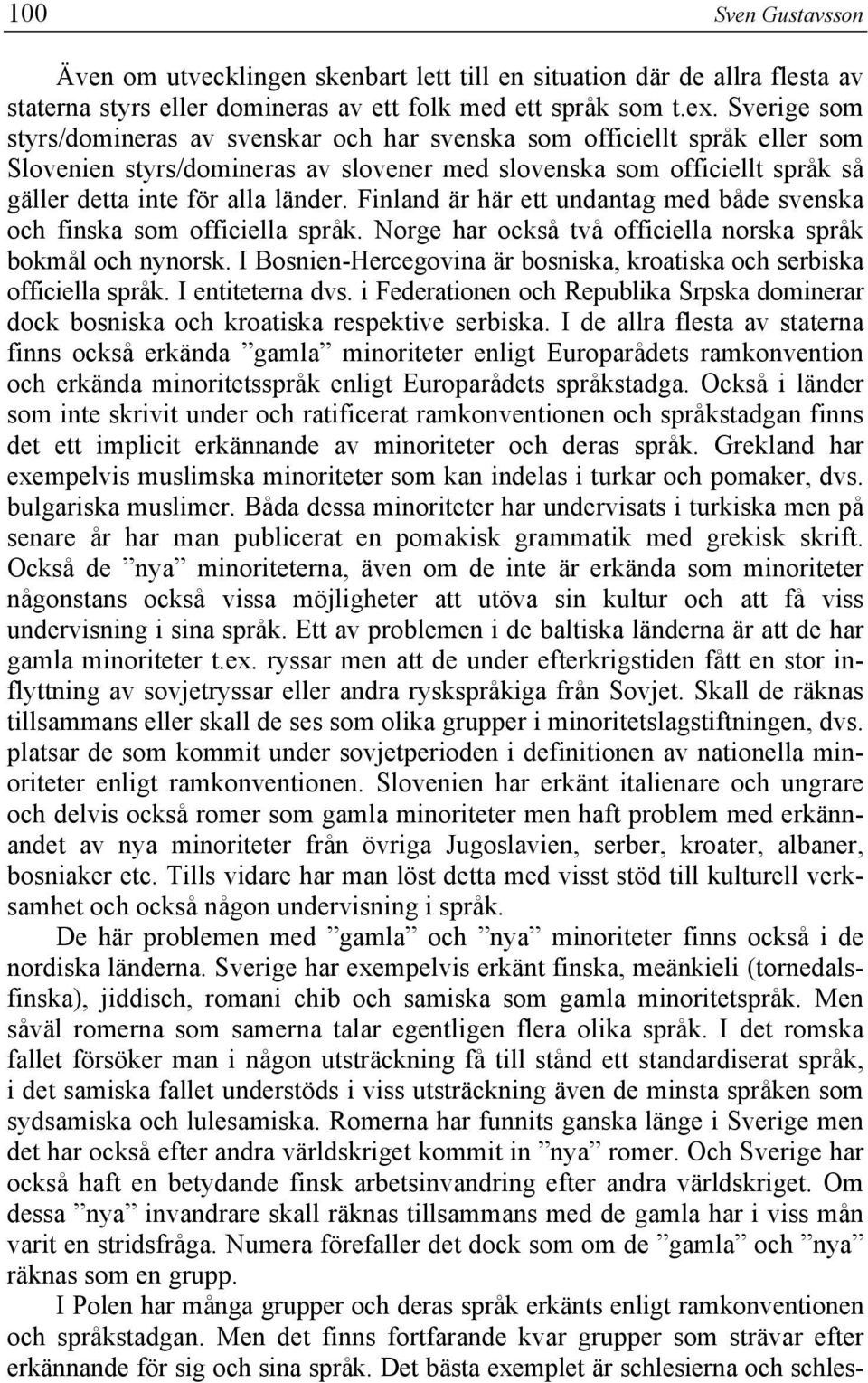 Finland är här ett undantag med både svenska och finska som officiella språk. Norge har också två officiella norska språk bokmål och nynorsk.