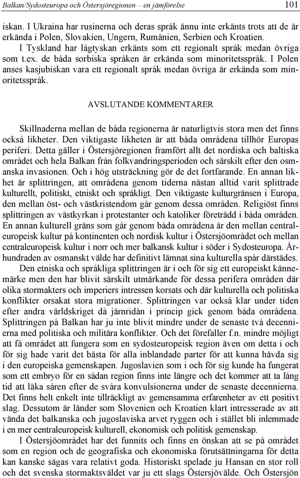 I Tyskland har lågtyskan erkänts som ett regionalt språk medan övriga som t.ex. de båda sorbiska språken är erkända som minoritetsspråk.