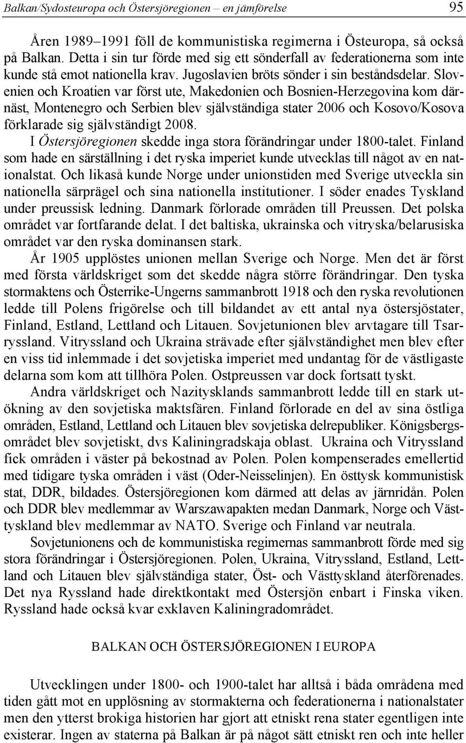 Slovenien och Kroatien var först ute, Makedonien och Bosnien-Herzegovina kom därnäst, Montenegro och Serbien blev självständiga stater 2006 och Kosovo/Kosova förklarade sig självständigt 2008.