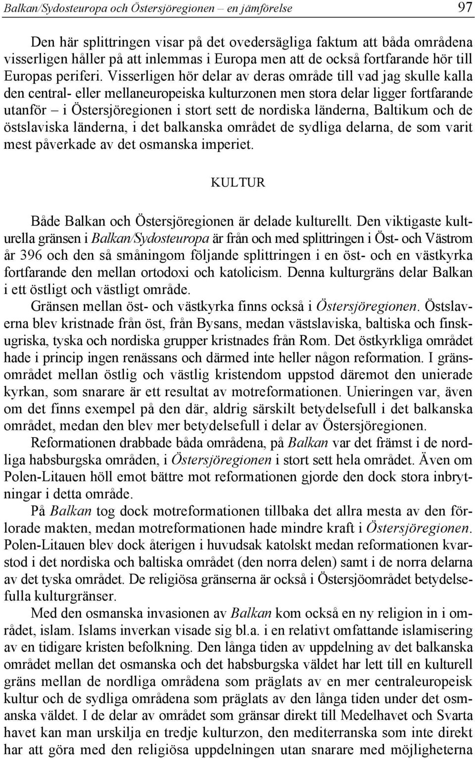 Visserligen hör delar av deras område till vad jag skulle kalla den central- eller mellaneuropeiska kulturzonen men stora delar ligger fortfarande utanför i Östersjöregionen i stort sett de nordiska