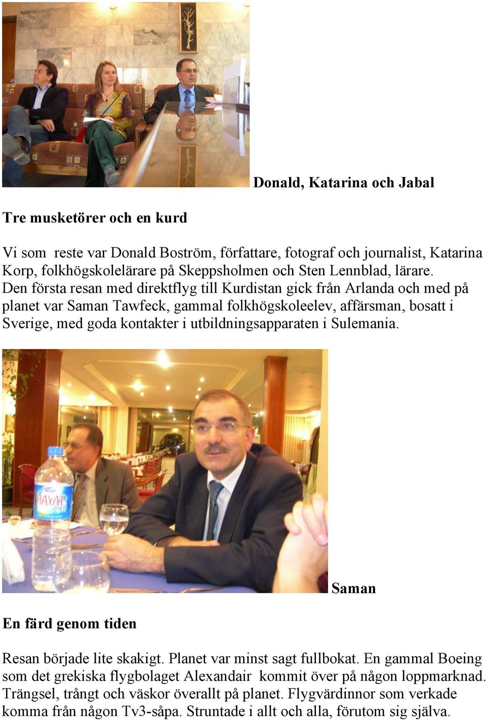 Den första resan med direktflyg till Kurdistan gick från Arlanda och med på planet var Saman Tawfeck, gammal folkhögskoleelev, affärsman, bosatt i Sverige, med goda kontakter i