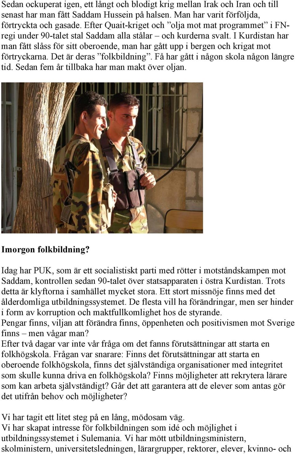 I Kurdistan har man fått slåss för sitt oberoende, man har gått upp i bergen och krigat mot förtryckarna. Det är deras folkbildning. Få har gått i någon skola någon längre tid.