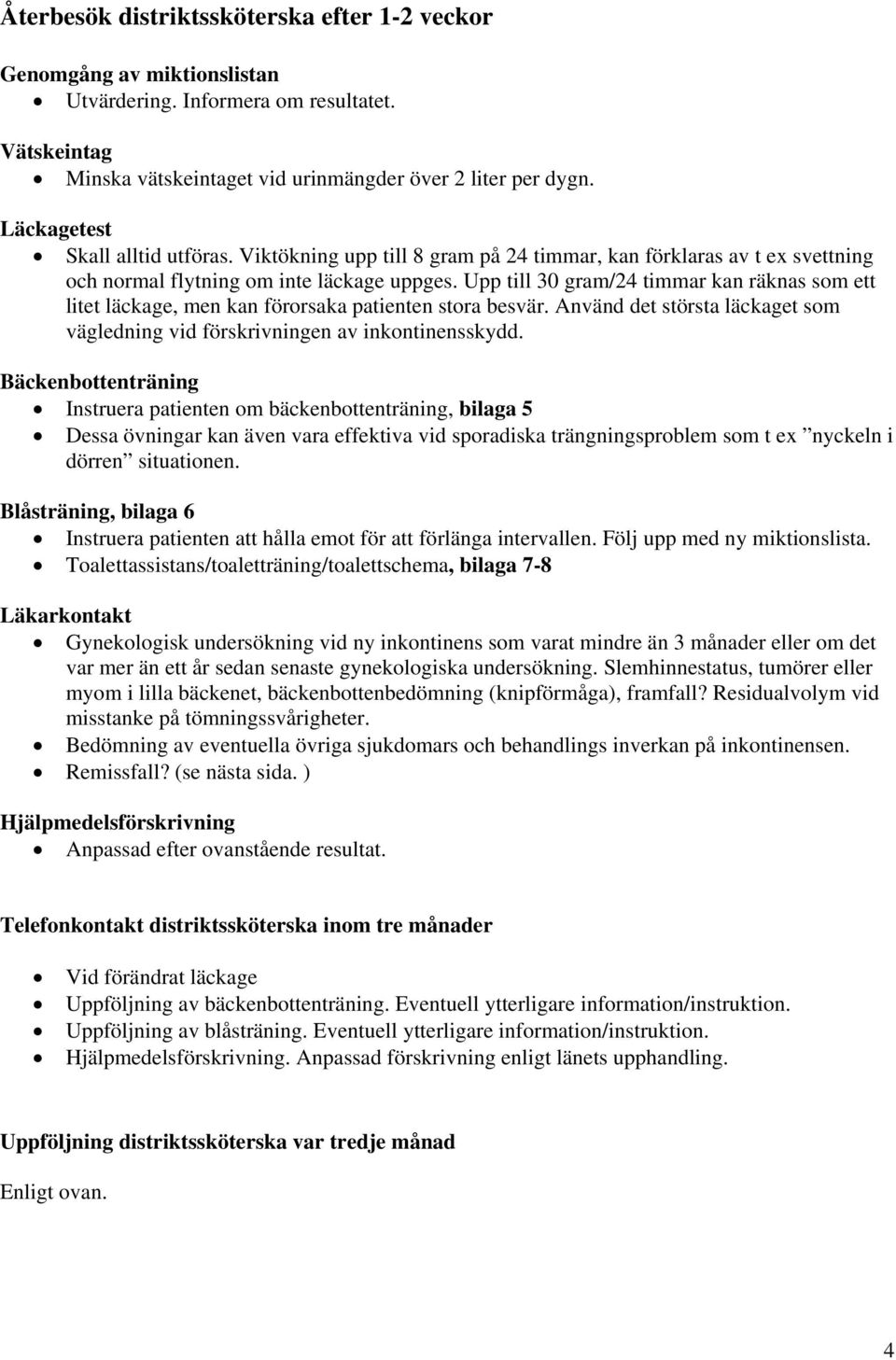 Upp till 30 gram/24 timmar kan räknas som ett litet läckage, men kan förorsaka patienten stora besvär. Använd det största läckaget som vägledning vid förskrivningen av inkontinensskydd.