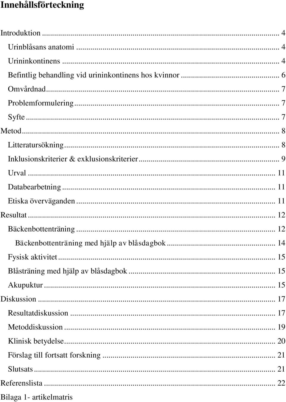 .. 11 Resultat... 12 Bäckenbottenträning... 12 Bäckenbottenträning med hjälp av blåsdagbok... 14 Fysisk aktivitet... 15 Blåsträning med hjälp av blåsdagbok... 15 Akupuktur.