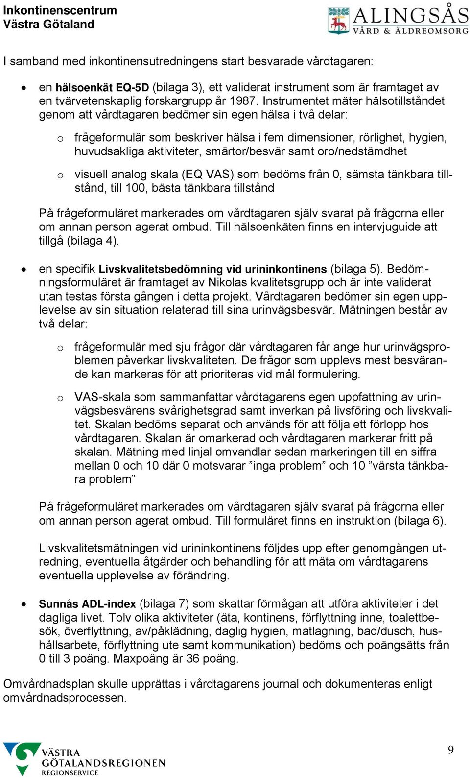 Instrumentet mäter hälsotillståndet genom att vårdtagaren bedömer sin egen hälsa i två delar: o frågeformulär som beskriver hälsa i fem dimensioner, rörlighet, hygien, huvudsakliga aktiviteter,