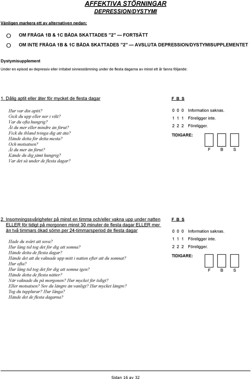 Gick du upp eller ner i vikt? Var du ofta hungrig? Åt du mer eller mindre än förut? Fick du ibland tvinga dig att äta? Hände detta för detta mesta? Och motsatsen? Åt du mer än förut?