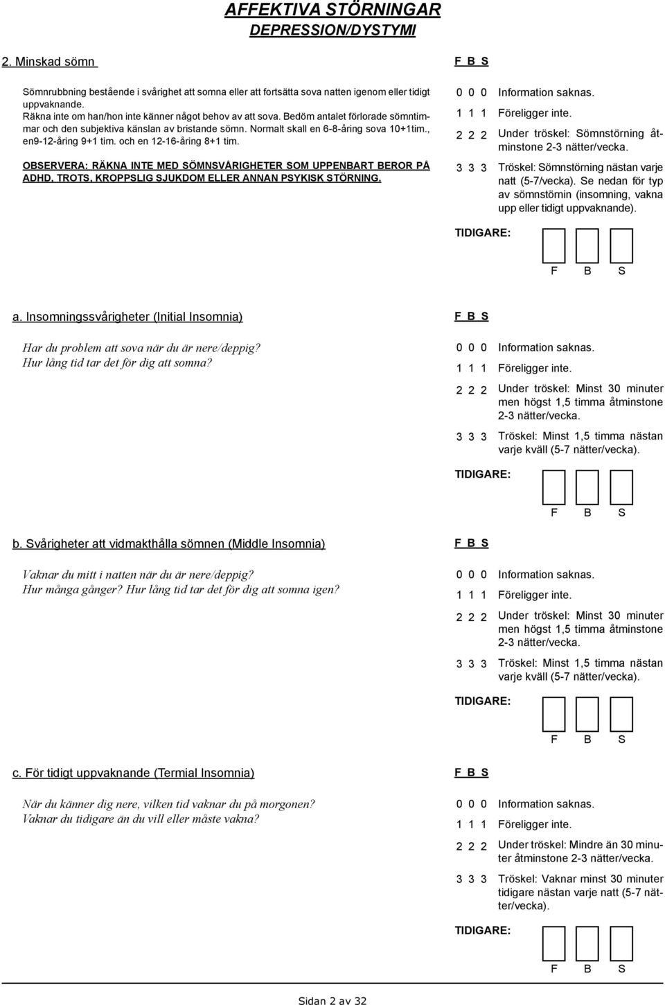 OBSERVERA: RÄKNA INTE MED SÖMNSVÅRIGHETER SOM UPPENBART BEROR PÅ ADHD, TROTS, KROPPSLIG SJUKDOM ELLER ANNAN PSYKISK STÖRNING. Föreligger inte. Under tröskel: Sömnstörning åtminstone 2-3 nätter/vecka.