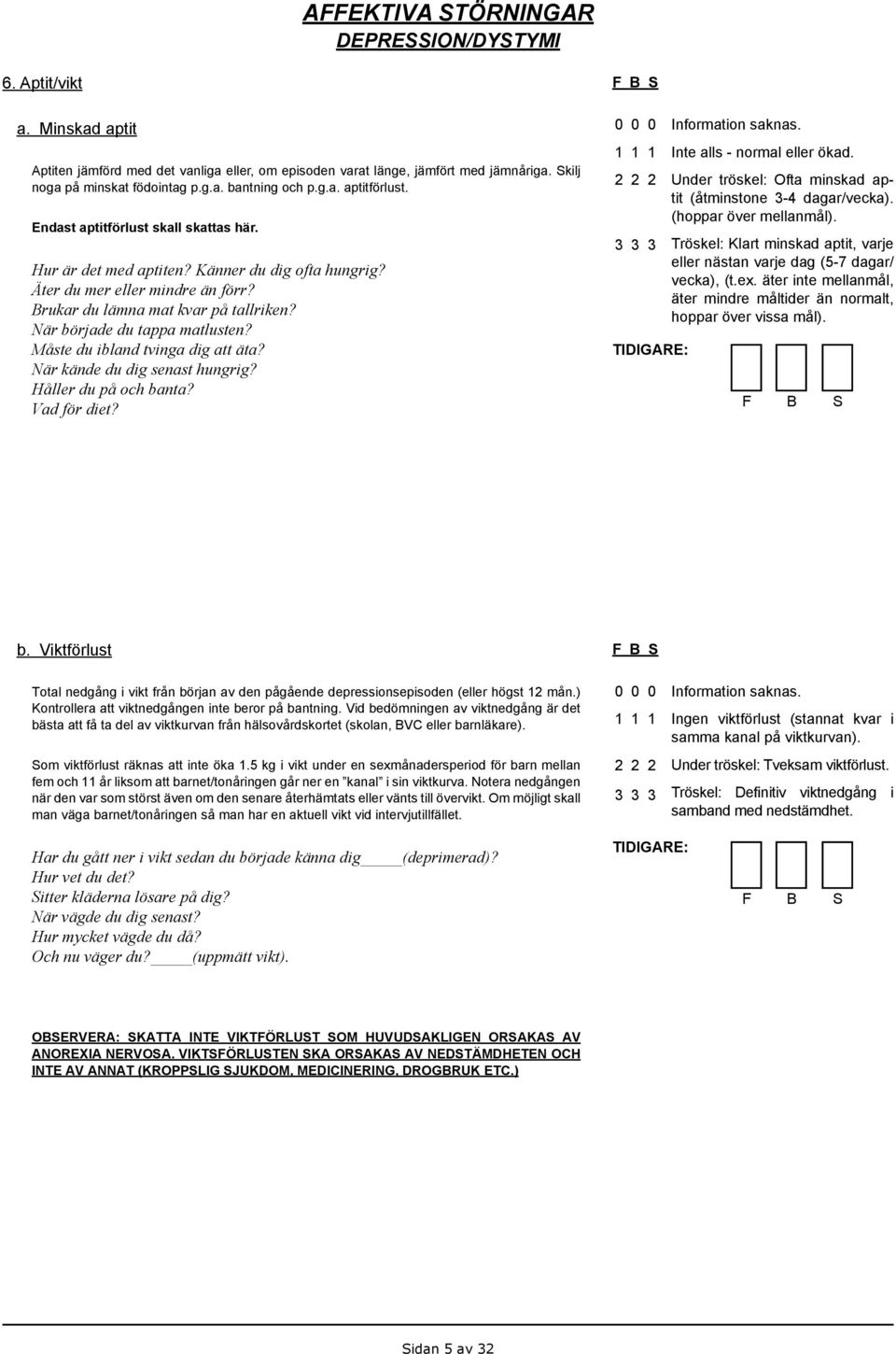 Måste du ibland tvinga dig att äta? När kände du dig senast hungrig? Håller du på och banta? Vad för diet? Inte alls - normal eller ökad.